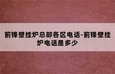 前锋壁挂炉总部各区电话-前锋壁挂炉电话是多少