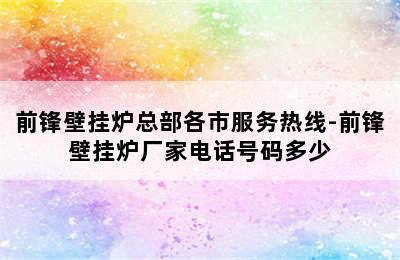 前锋壁挂炉总部各市服务热线-前锋壁挂炉厂家电话号码多少