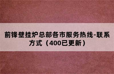 前锋壁挂炉总部各市服务热线-联系方式（400已更新）