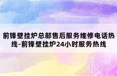 前锋壁挂炉总部售后服务维修电话热线-前锋壁挂炉24小时服务热线