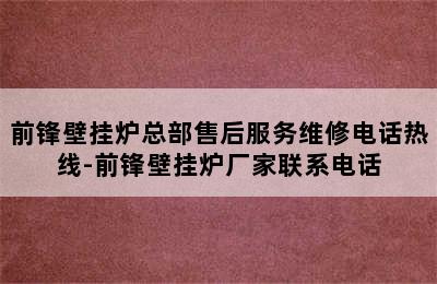 前锋壁挂炉总部售后服务维修电话热线-前锋壁挂炉厂家联系电话