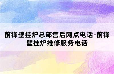 前锋壁挂炉总部售后网点电话-前锋壁挂炉维修服务电话