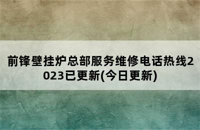 前锋壁挂炉总部服务维修电话热线2023已更新(今日更新)