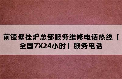 前锋壁挂炉总部服务维修电话热线【全国7X24小时】服务电话