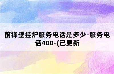 前锋壁挂炉服务电话是多少-服务电话400-(已更新