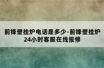 前锋壁挂炉电话是多少-前锋壁挂炉24小时客服在线报修