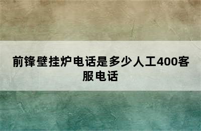 前锋壁挂炉电话是多少人工400客服电话