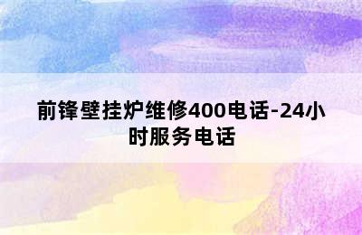 前锋壁挂炉维修400电话-24小时服务电话