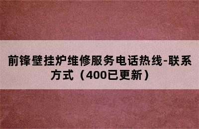 前锋壁挂炉维修服务电话热线-联系方式（400已更新）