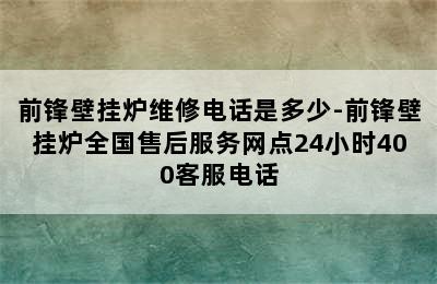 前锋壁挂炉维修电话是多少-前锋壁挂炉全国售后服务网点24小时400客服电话