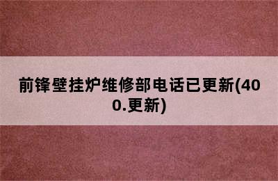 前锋壁挂炉维修部电话已更新(400.更新)