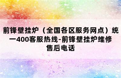 前锋壁挂炉（全国各区服务网点）统一400客服热线-前锋壁挂炉维修售后电话