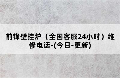 前锋壁挂炉（全国客服24小时）维修电话-(今日-更新)