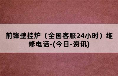 前锋壁挂炉（全国客服24小时）维修电话-(今日-资讯)