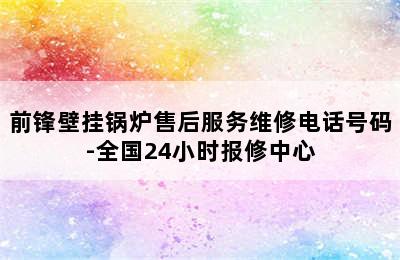 前锋壁挂锅炉售后服务维修电话号码-全国24小时报修中心