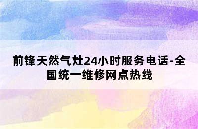 前锋天然气灶24小时服务电话-全国统一维修网点热线