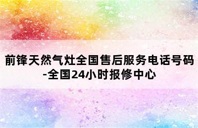 前锋天然气灶全国售后服务电话号码-全国24小时报修中心