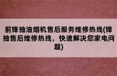 前锋抽油烟机售后服务维修热线(锋抽售后维修热线，快速解决您家电问题)