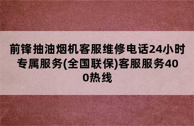 前锋抽油烟机客服维修电话24小时专属服务(全国联保)客服服务400热线