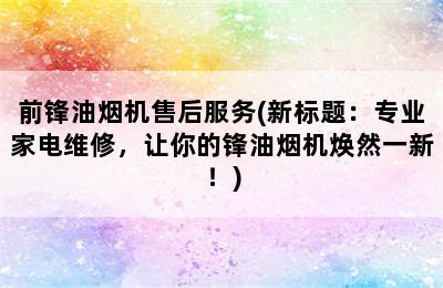 前锋油烟机售后服务(新标题：专业家电维修，让你的锋油烟机焕然一新！)