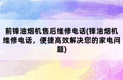 前锋油烟机售后维修电话(锋油烟机维修电话，便捷高效解决您的家电问题)