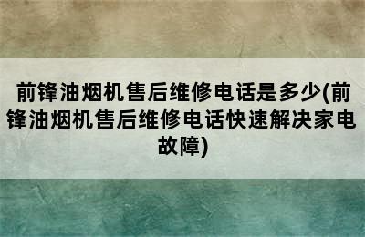 前锋油烟机售后维修电话是多少(前锋油烟机售后维修电话快速解决家电故障)