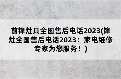 前锋灶具全国售后电话2023(锋灶全国售后电话2023：家电维修专家为您服务！)