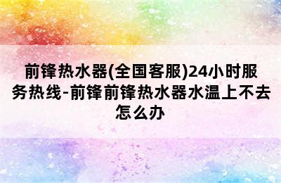 前锋热水器(全国客服)24小时服务热线-前锋前锋热水器水温上不去怎么办