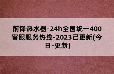 前锋热水器-24h全国统一400客服服务热线-2023已更新(今日-更新)