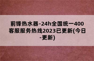 前锋热水器-24h全国统一400客服服务热线2023已更新(今日-更新)