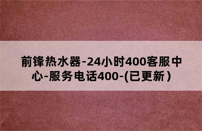 前锋热水器-24小时400客服中心-服务电话400-(已更新）