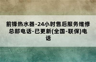 前锋热水器-24小时售后服务维修总部电话-已更新(全国-联保)电话