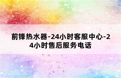 前锋热水器-24小时客服中心-24小时售后服务电话