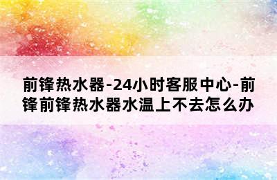 前锋热水器-24小时客服中心-前锋前锋热水器水温上不去怎么办