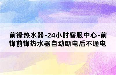 前锋热水器-24小时客服中心-前锋前锋热水器自动断电后不通电