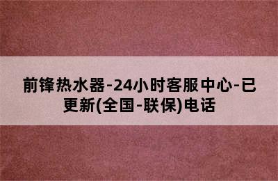 前锋热水器-24小时客服中心-已更新(全国-联保)电话