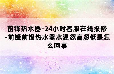 前锋热水器-24小时客服在线报修-前锋前锋热水器水温忽高忽低是怎么回事