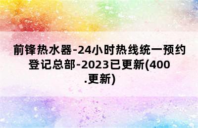 前锋热水器-24小时热线统一预约登记总部-2023已更新(400.更新)