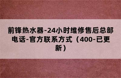 前锋热水器-24小时维修售后总部电话-官方联系方式（400-已更新）