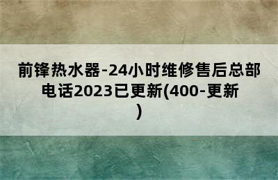 前锋热水器-24小时维修售后总部电话2023已更新(400-更新)