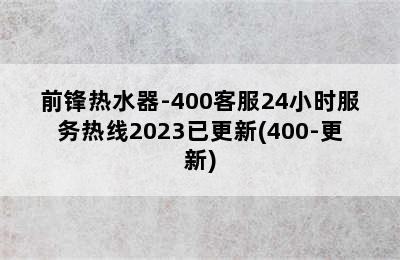 前锋热水器-400客服24小时服务热线2023已更新(400-更新)