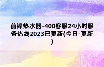 前锋热水器-400客服24小时服务热线2023已更新(今日-更新)