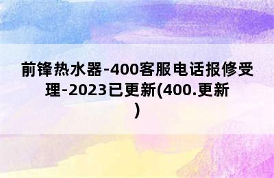 前锋热水器-400客服电话报修受理-2023已更新(400.更新)