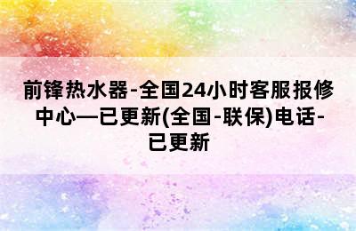 前锋热水器-全国24小时客服报修中心—已更新(全国-联保)电话-已更新