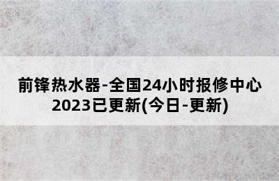 前锋热水器-全国24小时报修中心2023已更新(今日-更新)