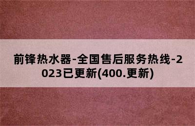 前锋热水器-全国售后服务热线-2023已更新(400.更新)