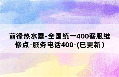 前锋热水器-全国统一400客服维修点-服务电话400-(已更新）