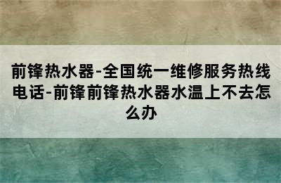 前锋热水器-全国统一维修服务热线电话-前锋前锋热水器水温上不去怎么办