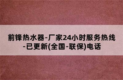 前锋热水器-厂家24小时服务热线-已更新(全国-联保)电话