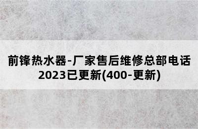 前锋热水器-厂家售后维修总部电话2023已更新(400-更新)